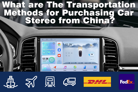 What Are The Transportation Methods for Purchasing Car Stereo From China?